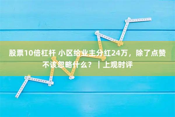 股票10倍杠杆 小区给业主分红24万，除了点赞不该忽略什么？｜上观时评