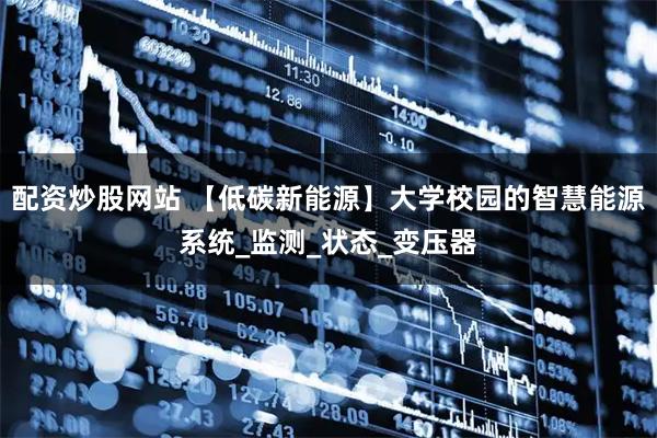 配资炒股网站 【低碳新能源】大学校园的智慧能源系统_监测_状态_变压器