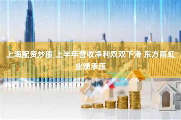 上海配资炒股 上半年营收净利双双下滑 东方雨虹业绩承压