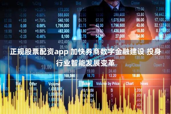 正规股票配资app 加快券商数字金融建设 投身行业智能发展变革