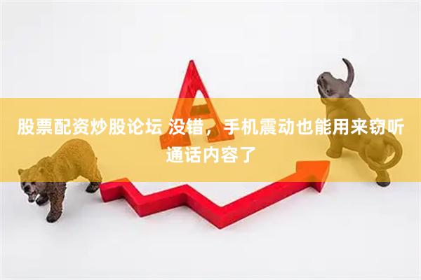 股票配资炒股论坛 没错，手机震动也能用来窃听通话内容了