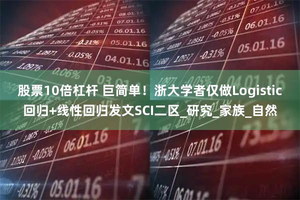 股票10倍杠杆 巨简单!浙大学者仅做Logistic回归+线性回归发文SCI二区_研究_家族_自然