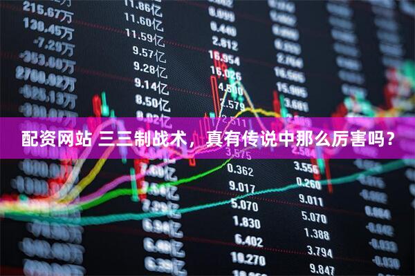 配资网站 三三制战术，真有传说中那么厉害吗？