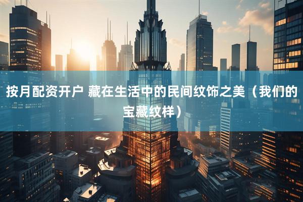 按月配资开户 藏在生活中的民间纹饰之美（我们的宝藏纹样）